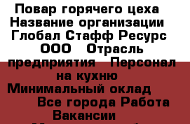 Повар горячего цеха › Название организации ­ Глобал Стафф Ресурс, ООО › Отрасль предприятия ­ Персонал на кухню › Минимальный оклад ­ 25 000 - Все города Работа » Вакансии   . Мурманская обл.,Оленегорск г.